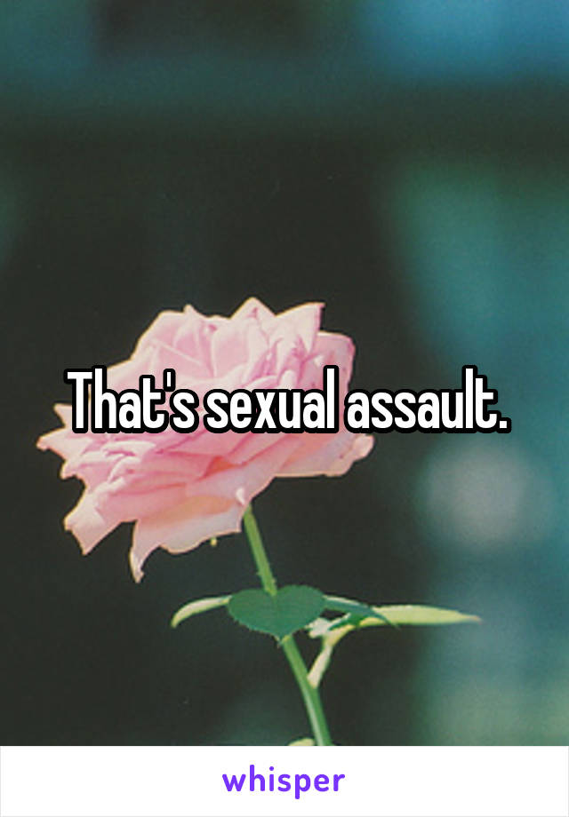 That's sexual assault.