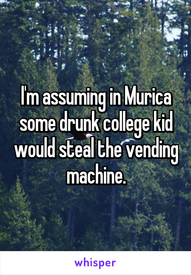 I'm assuming in Murica some drunk college kid would steal the vending machine.