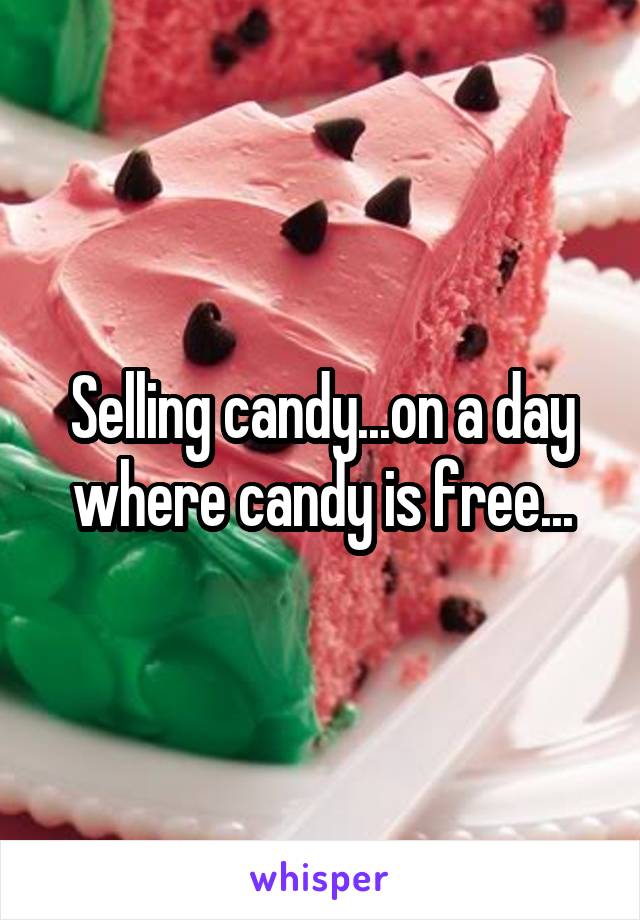 Selling candy...on a day where candy is free...