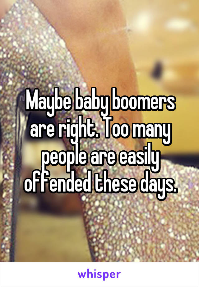 Maybe baby boomers are right. Too many people are easily offended these days.