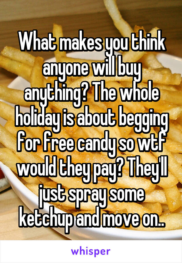 What makes you think anyone will buy anything? The whole holiday is about begging for free candy so wtf would they pay? They'll just spray some ketchup and move on..