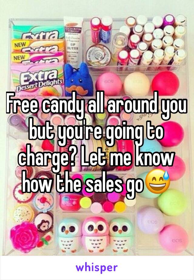 Free candy all around you but you're going to charge? Let me know how the sales go😅