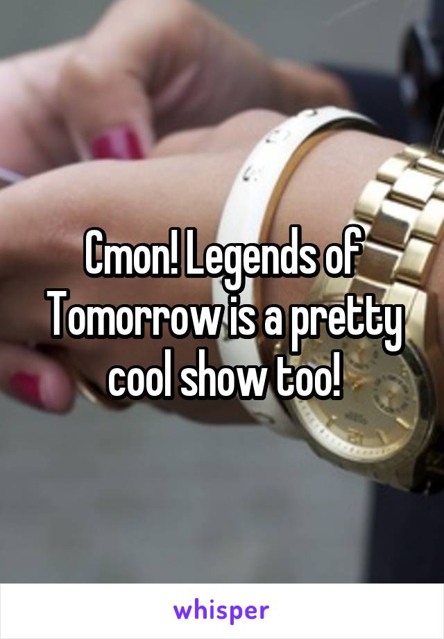 Cmon! Legends of Tomorrow is a pretty cool show too!