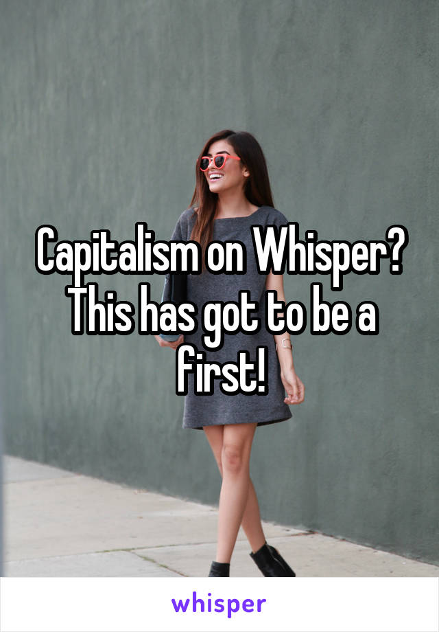 Capitalism on Whisper? This has got to be a first!