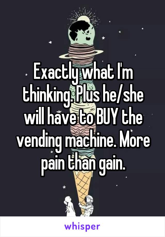 Exactly what I'm thinking. Plus he/she will have to BUY the vending machine. More pain than gain.