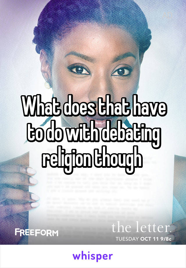 What does that have to do with debating religion though 