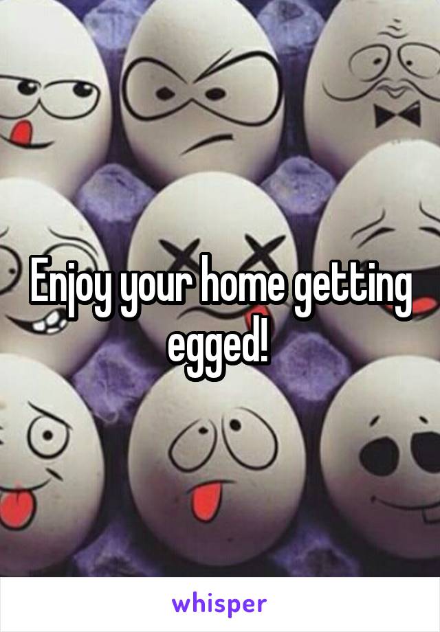 Enjoy your home getting egged! 