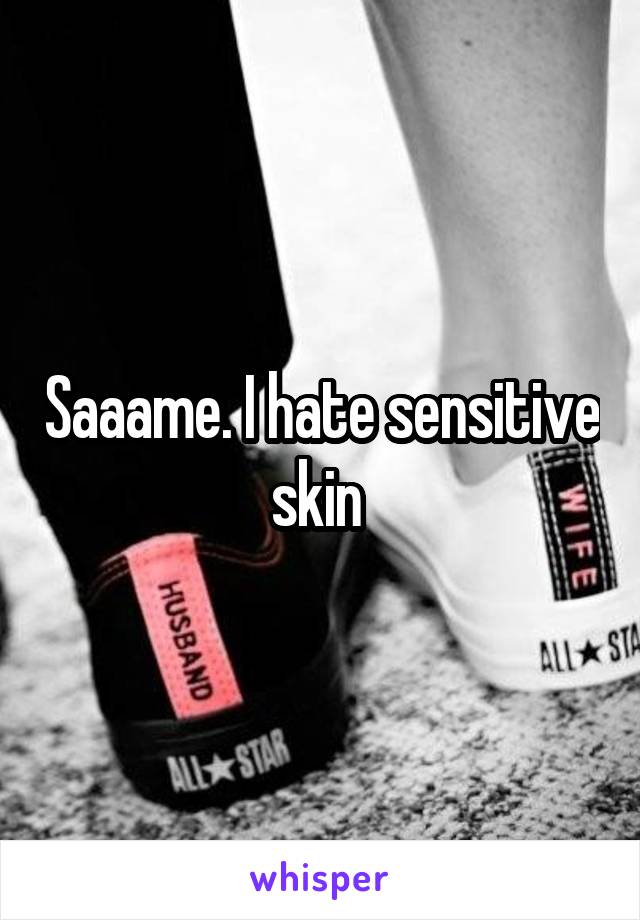 Saaame. I hate sensitive skin 