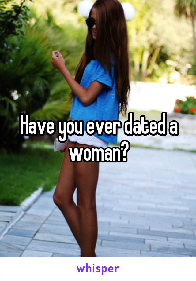 Have you ever dated a woman?