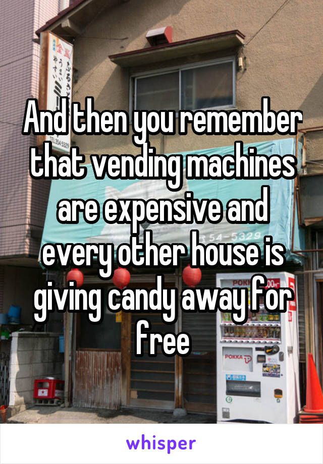 And then you remember that vending machines are expensive and every other house is giving candy away for free