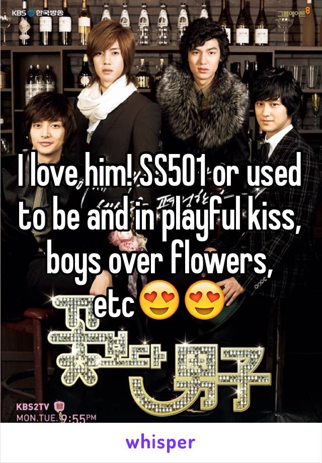 I love him! SS501 or used to be and in playful kiss, boys over flowers, etc😍😍