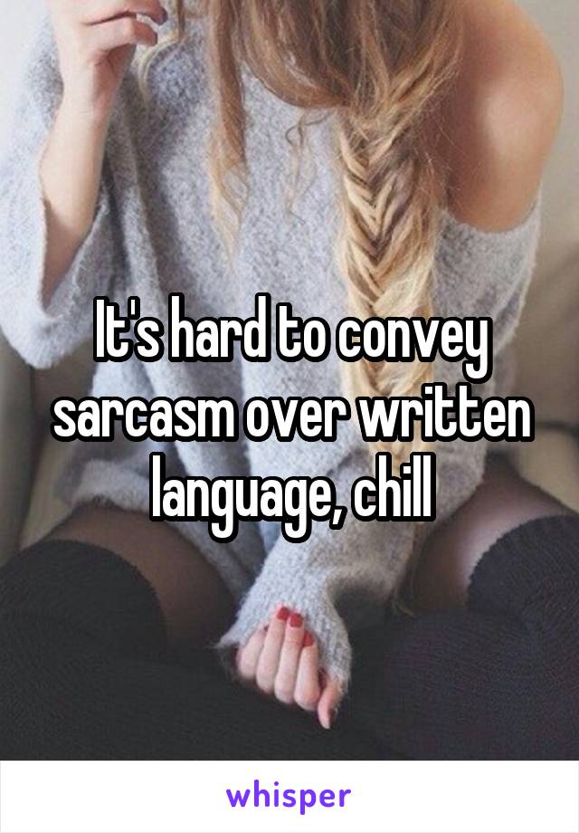 It's hard to convey sarcasm over written language, chill