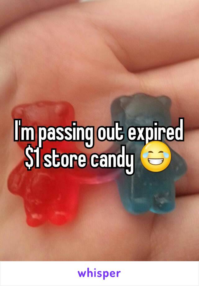 I'm passing out expired $1 store candy 😂