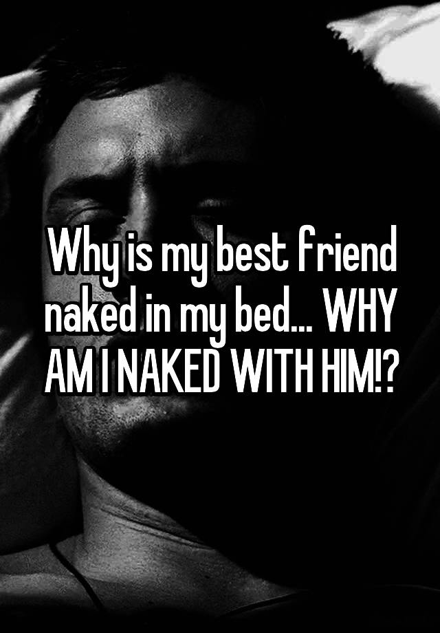 Why Is My Best Friend Naked In My Bed Why Am I Naked With Him 7889