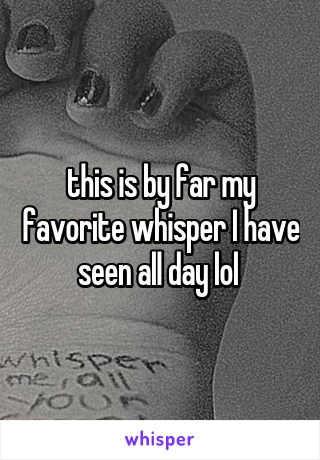 this is by far my favorite whisper I have seen all day lol 