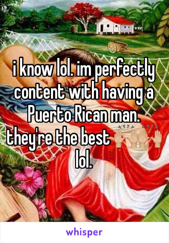i know lol. im perfectly content with having a Puerto Rican man. they're the best 🙌🏼🙌🏼 lol. 
