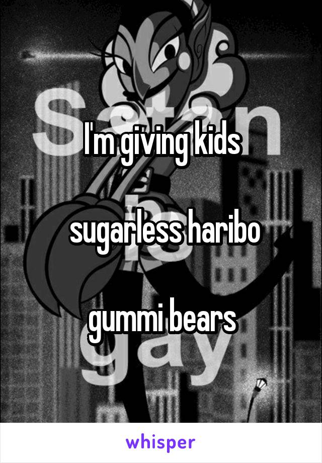 I'm giving kids

 sugarless haribo

 gummi bears 