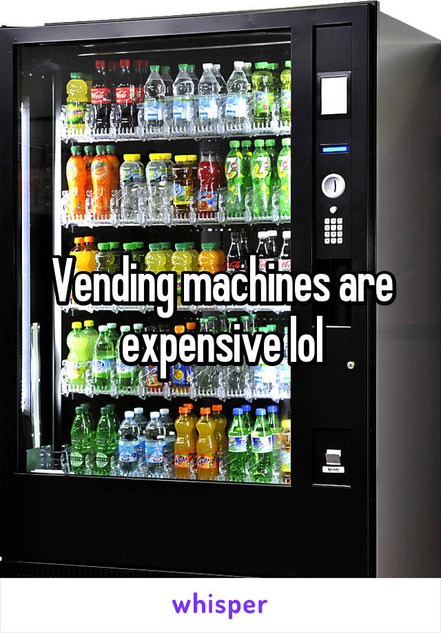 Vending machines are expensive lol