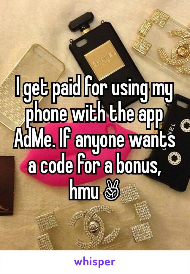 I get paid for using my phone with the app AdMe. If anyone wants a code for a bonus, hmu ✌