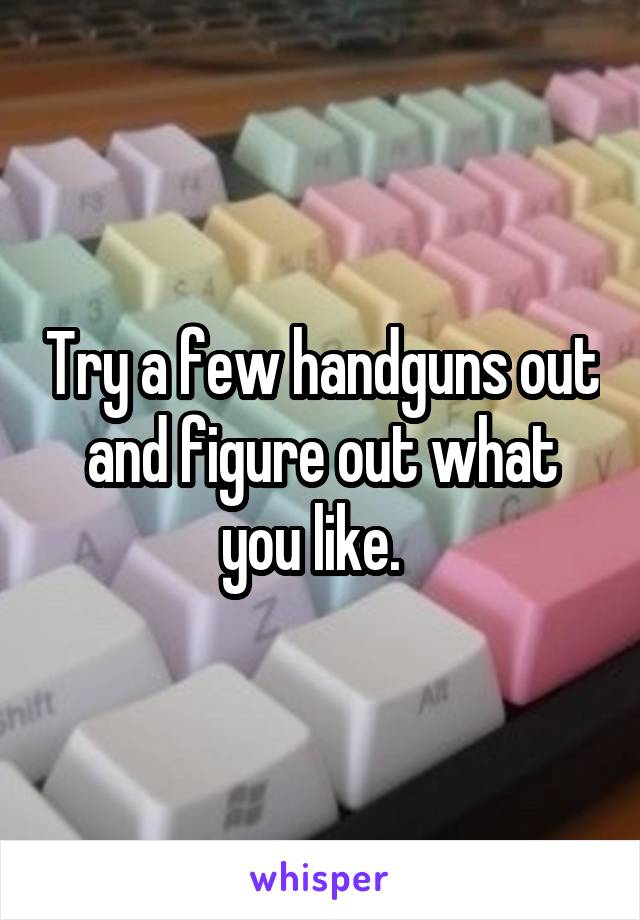 Try a few handguns out and figure out what you like.  