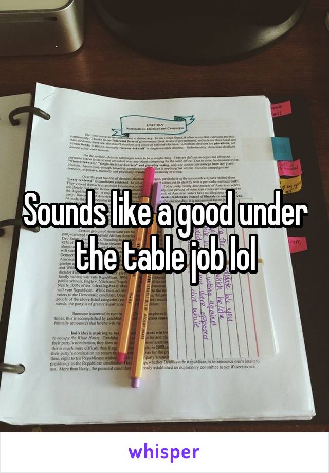 Sounds like a good under the table job lol