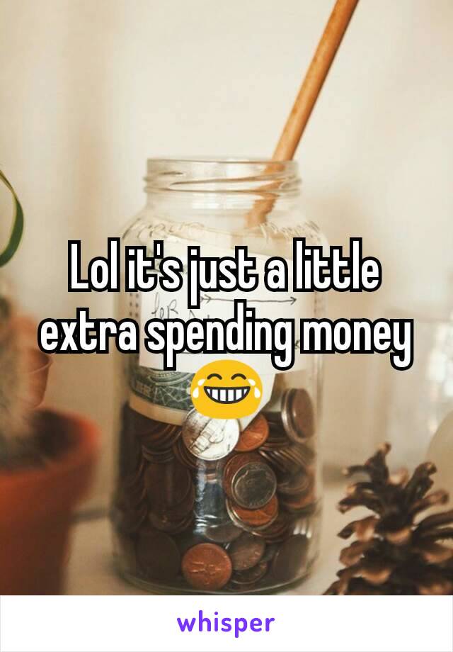 Lol it's just a little extra spending money 😂