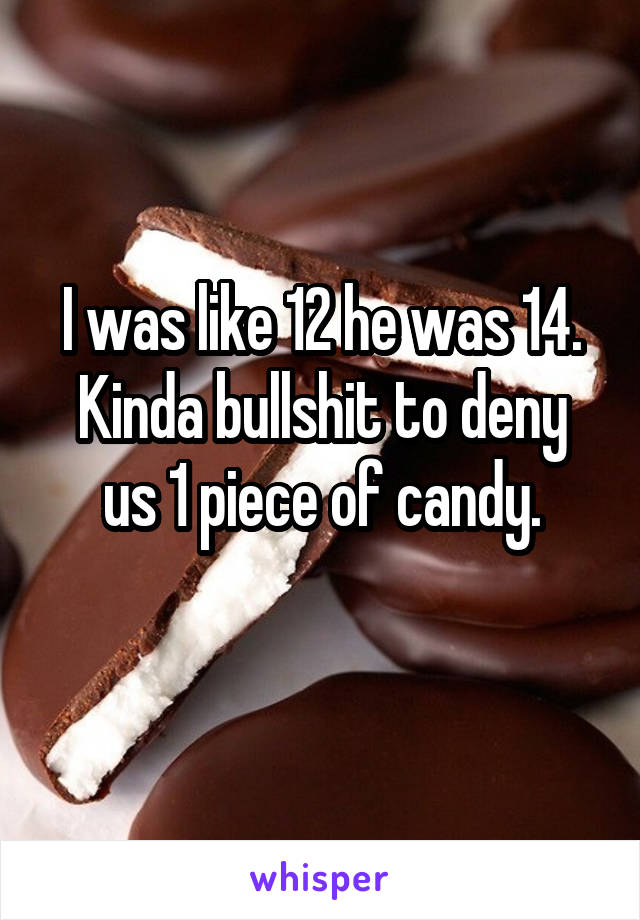 I was like 12 he was 14.
Kinda bullshit to deny us 1 piece of candy.
