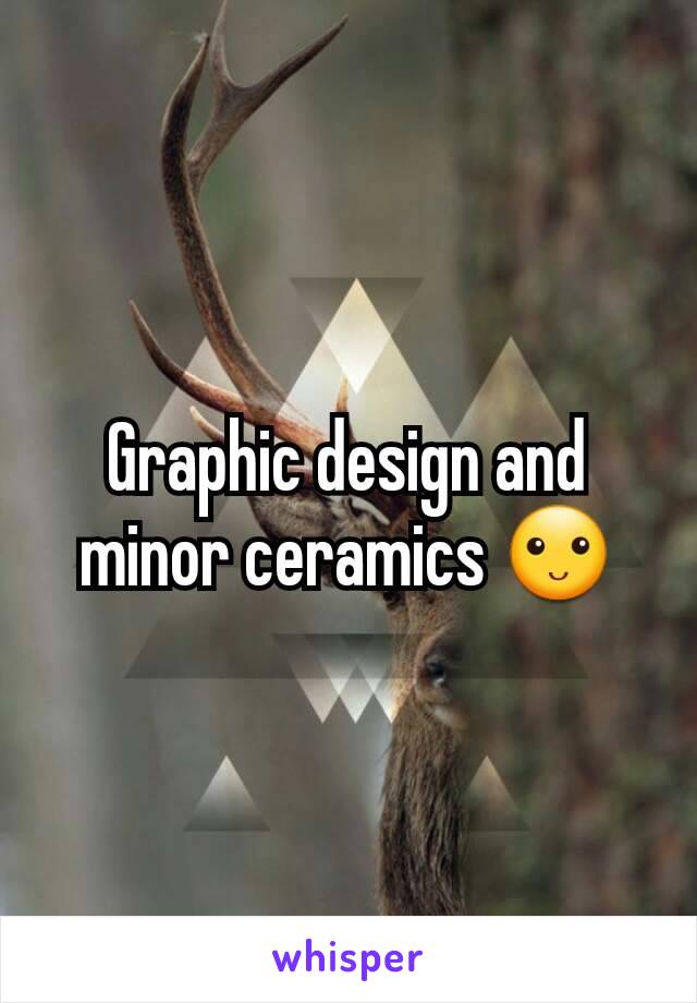Graphic design and minor ceramics 🙂