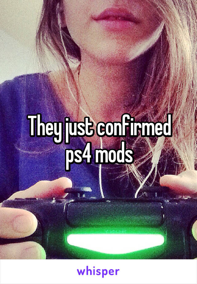 They just confirmed ps4 mods