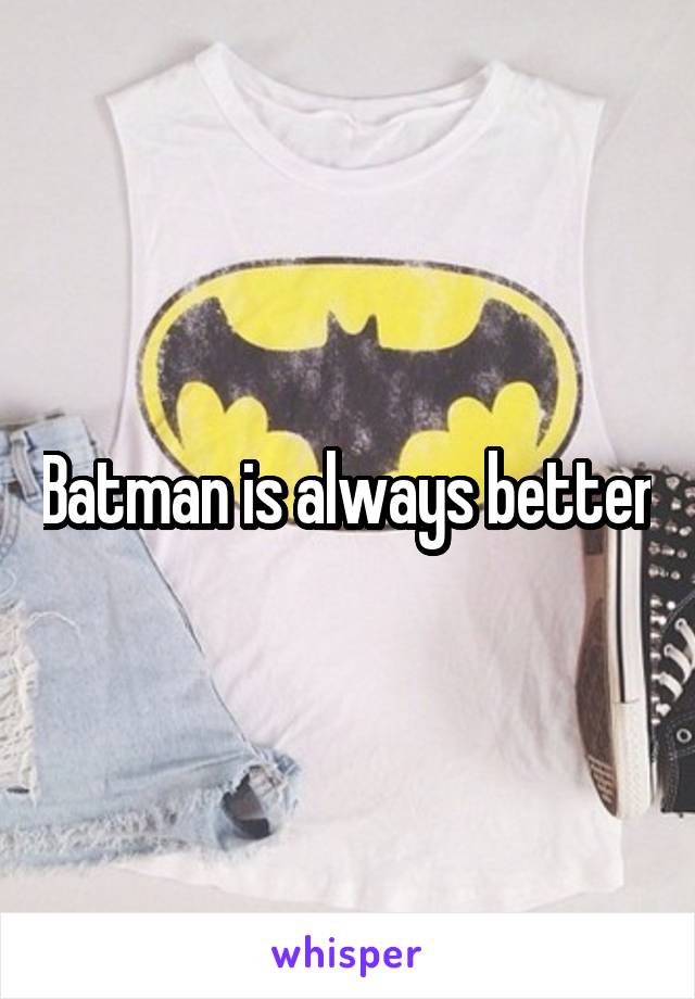 Batman is always better