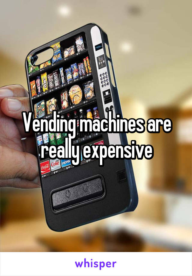 Vending machines are really expensive