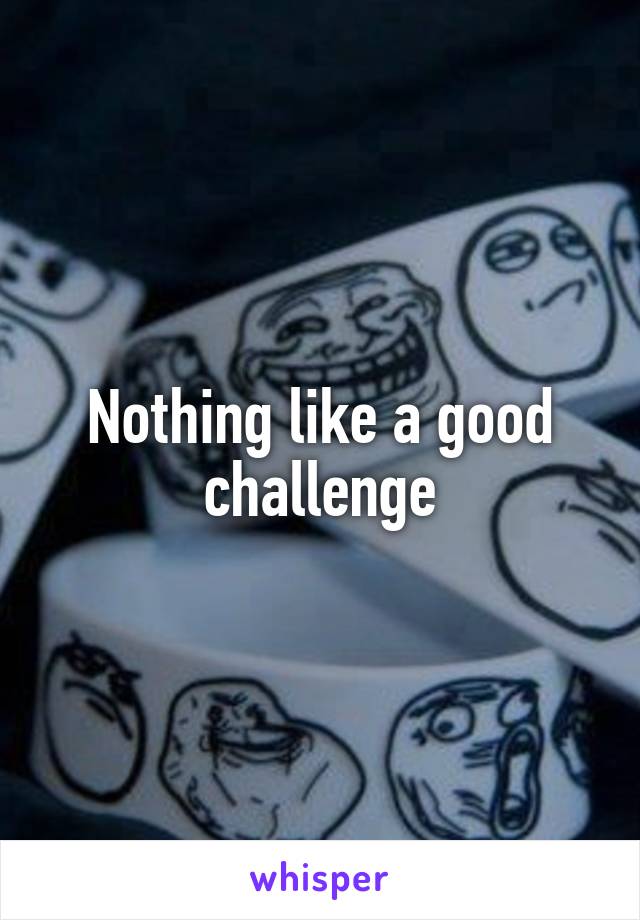 Nothing like a good challenge