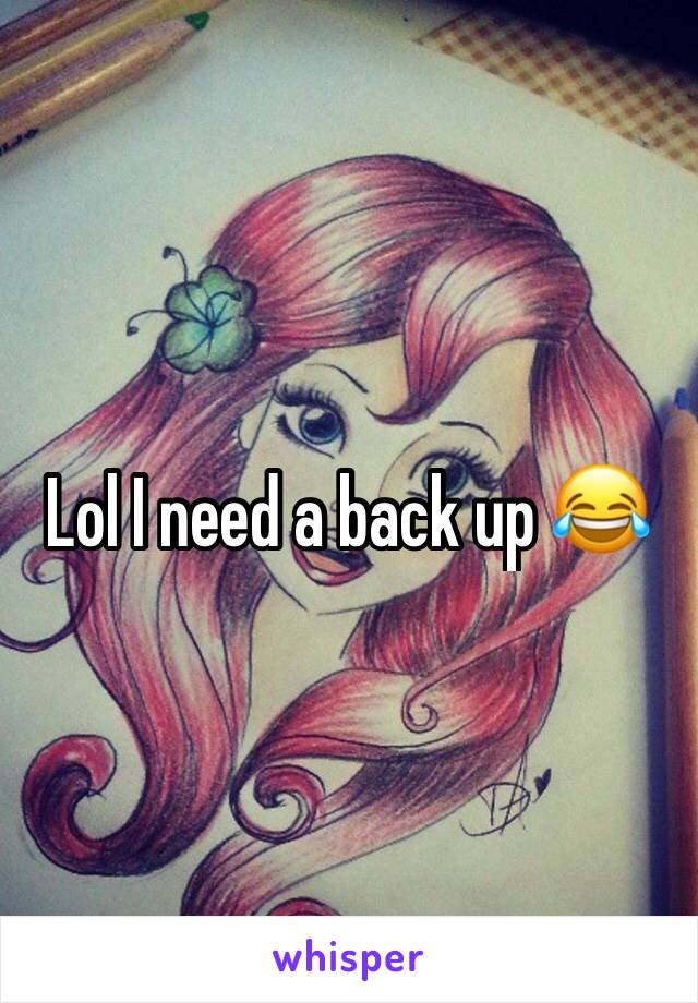 Lol I need a back up 😂