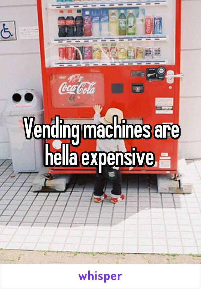 Vending machines are hella expensive 