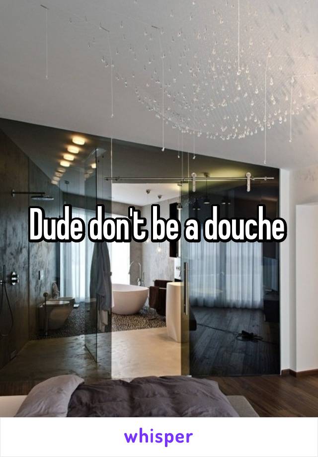 Dude don't be a douche 