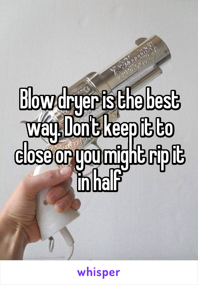 Blow dryer is the best way. Don't keep it to close or you might rip it in half