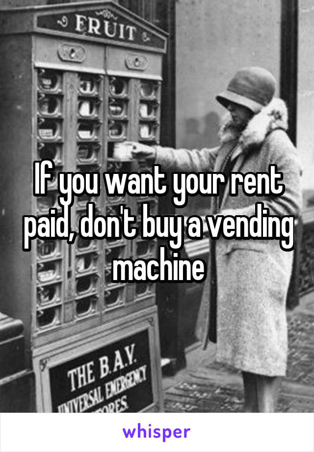 If you want your rent paid, don't buy a vending machine