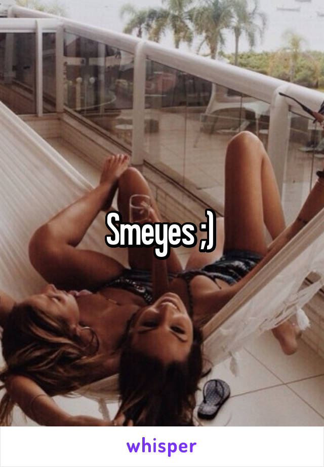 Smeyes ;) 