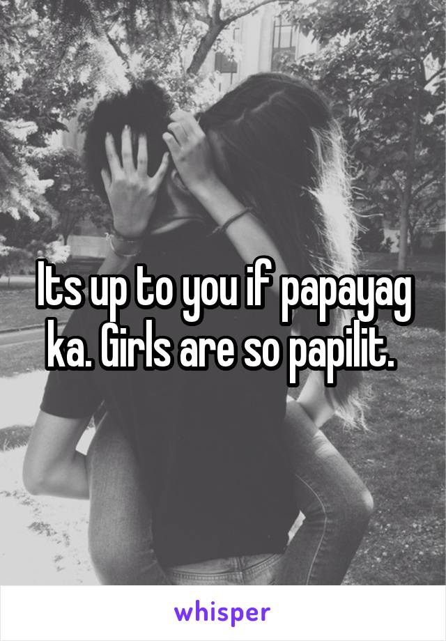 Its up to you if papayag ka. Girls are so papilit. 