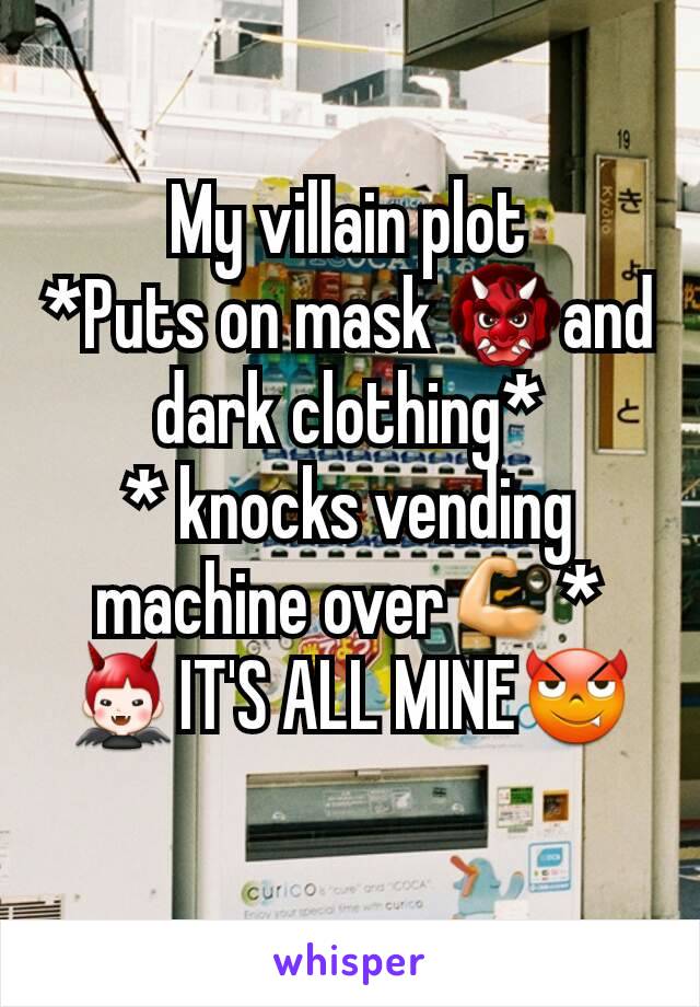 My villain plot
*Puts on mask 👹and dark clothing*
* knocks vending machine over💪*
👿IT'S ALL MINE😈
