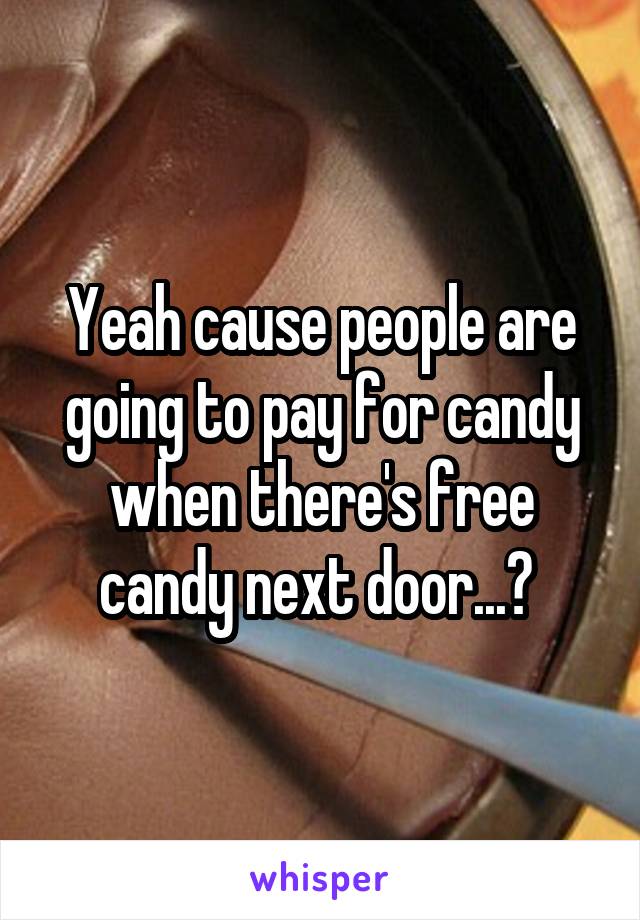 Yeah cause people are going to pay for candy when there's free candy next door...? 