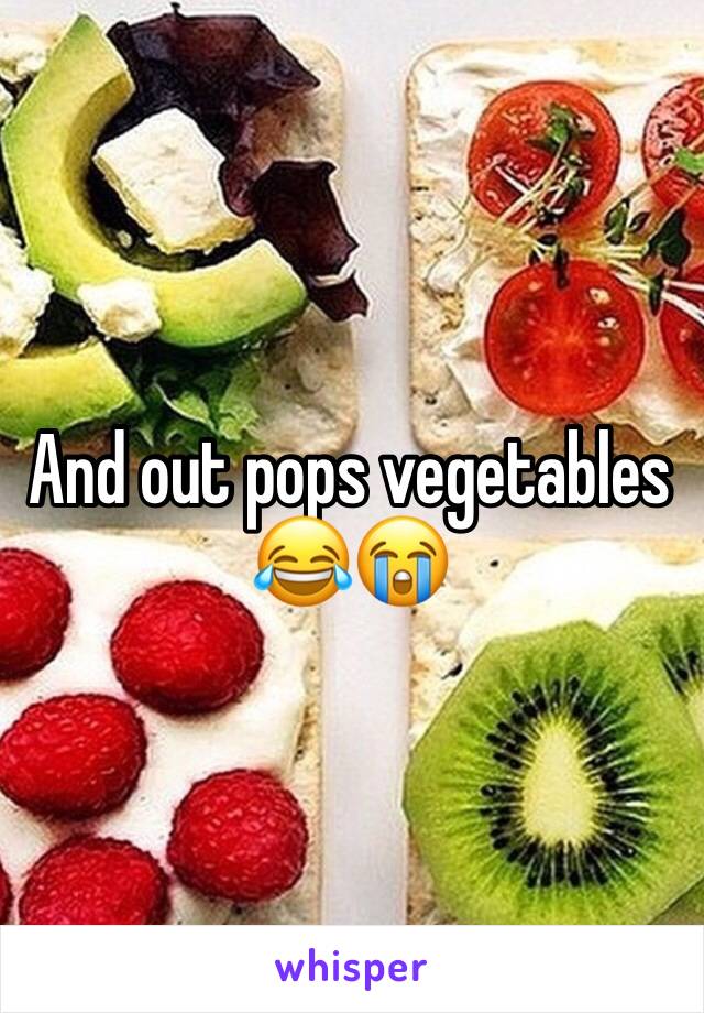 And out pops vegetables
😂😭