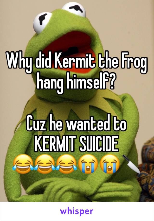 Why did Kermit the Frog hang himself?

Cuz he wanted to KERMIT SUICIDE 
😂😂😂😭😭🔪