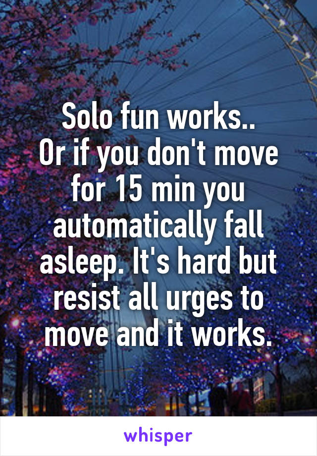 Solo fun works..
Or if you don't move for 15 min you automatically fall asleep. It's hard but resist all urges to move and it works.