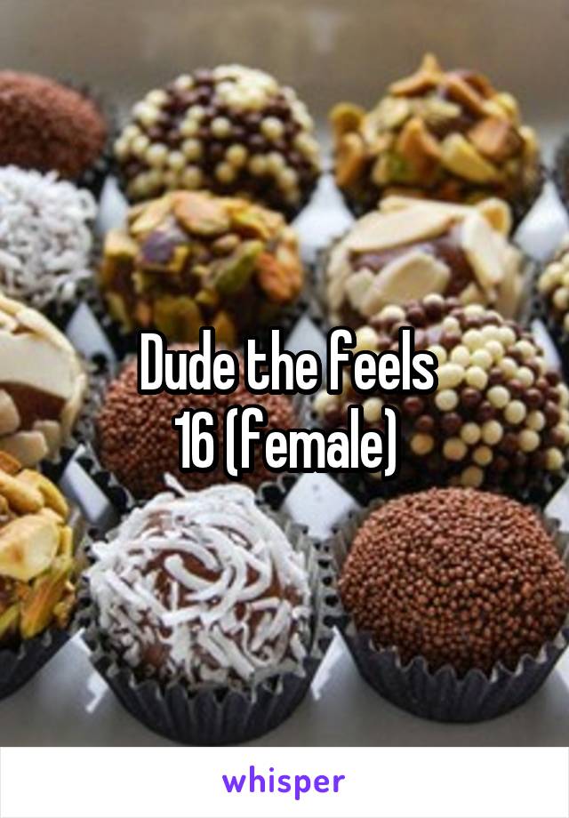 Dude the feels
16 (female)