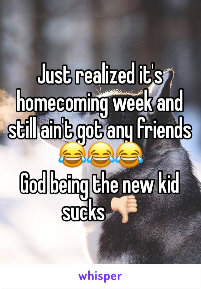 Just realized it's homecoming week and still ain't got any friends 😂😂😂
God being the new kid sucks 👎🏻