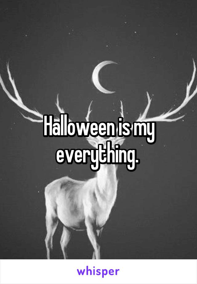 Halloween is my everything. 