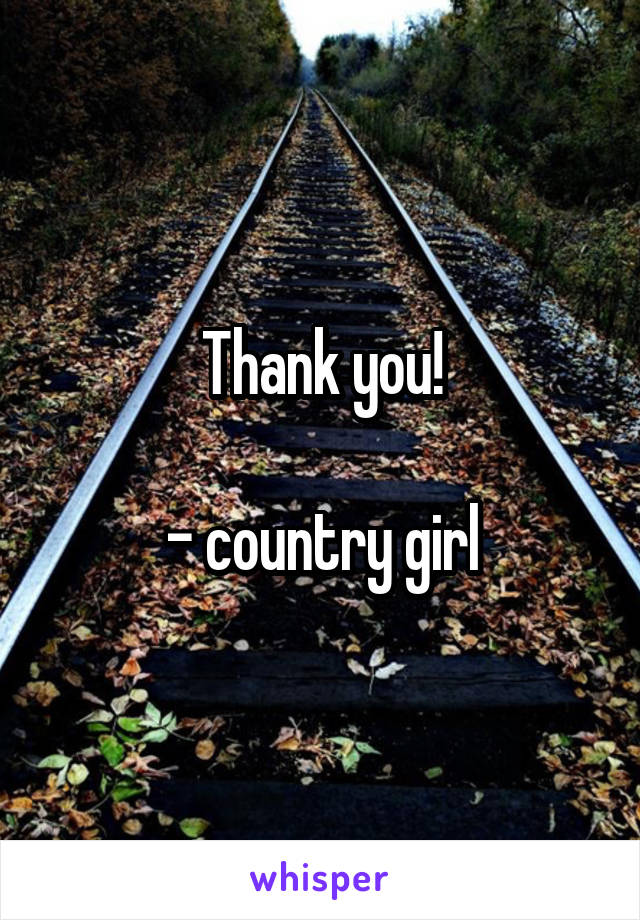 Thank you!

- country girl