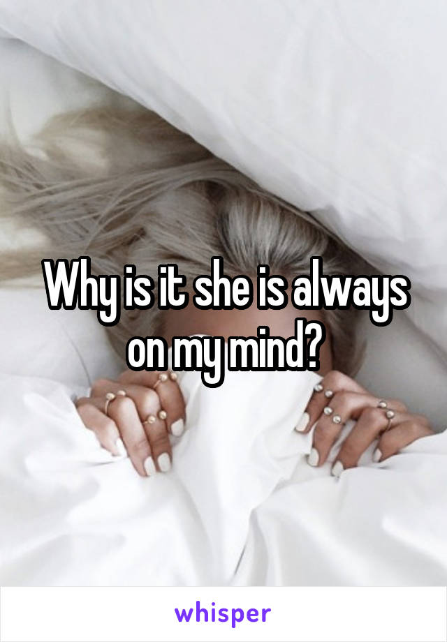 Why is it she is always on my mind?