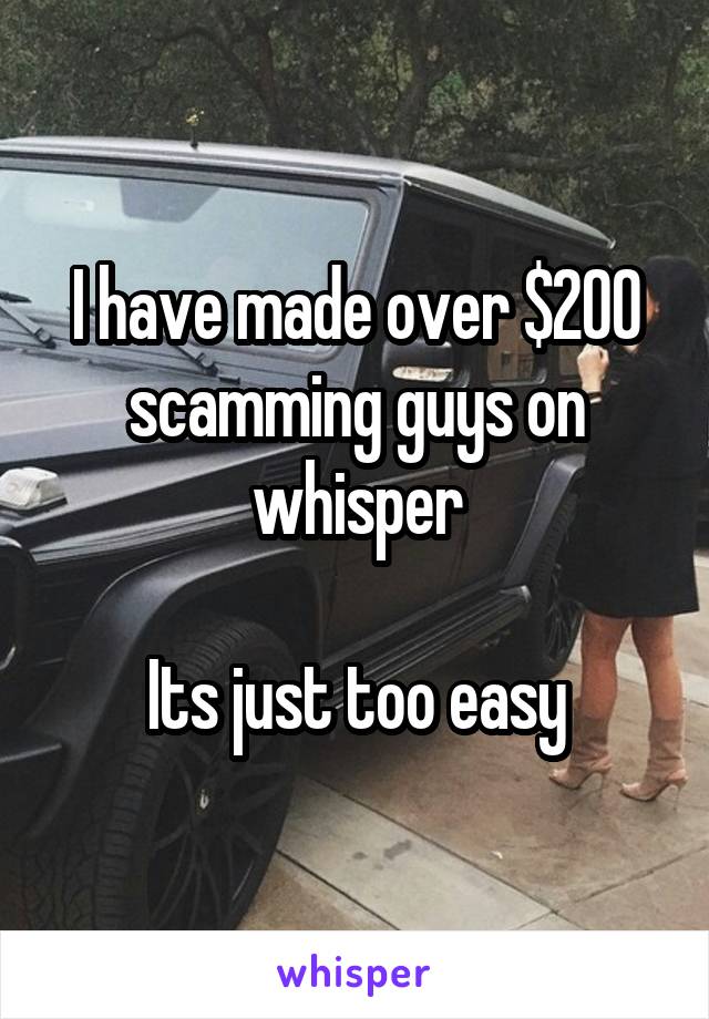 I have made over $200 scamming guys on whisper

Its just too easy